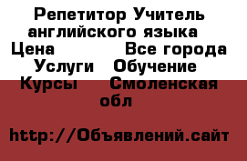 Репетитор/Учитель английского языка › Цена ­ 1 000 - Все города Услуги » Обучение. Курсы   . Смоленская обл.